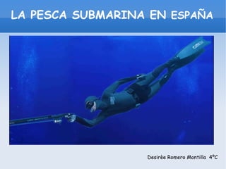 LA PESCA SUBMARINA EN  ESPAÑA Desirèe Romero Montilla  4ºC 