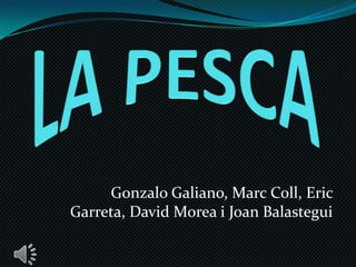 LA PESCA Gonzalo Galiano, Marc Coll, Eric Garreta, David Morea i Joan Balastegui 