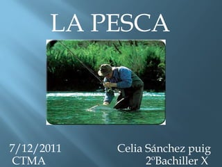 LA PESCA 7/12/2011  Celia Sánchez puig CTMA  2ºBachiller X 