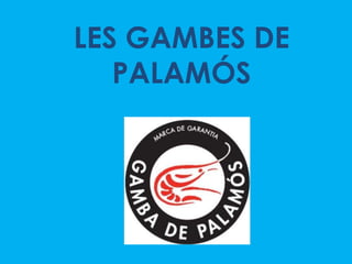LES GAMBES DE
   PALAMÓS
 