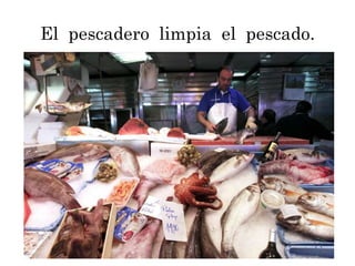 El pescadero limpia el pescado.
 