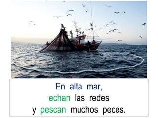 En alta mar,
echan las redes
y pescan muchos peces.
 