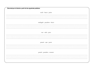 *Reconstruye la historia a partir de las siguientes palabras.
noche – barcos – puerto
madrugada – pescadores – barcos
mar – redes – peces
pescado – cajas – puerto
pescado – pescadería – consumir
 