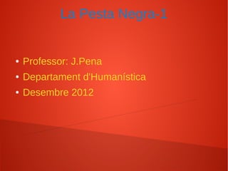 La Pesta Negra-1


●   Professor: J.Pena
●   Departament d'Humanística
●   Desembre 2012
 
