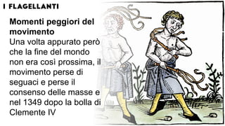 Momenti peggiori del
movimento
Una volta appurato però
che la fine del mondo
non era così prossima, il
movimento perse di
seguaci e perse il
consenso delle masse e
nel 1349 dopo la bolla di
Clemente IV
 