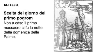 Scelta del giorno del
primo pogrom
Non a caso il primo
massacro ci fu la notte
della domenica delle
Palme.
 