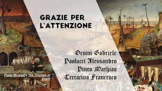 Pieter Bruegel's The Triumph of
Death
Orsini Gabriele
Paolucci Alessandro
Pinto Mathias
Terracina Francesco
 