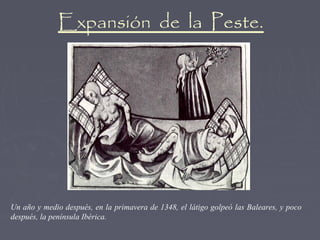 Expansión de la Peste.




Un año y medio después, en la primavera de 1348, el látigo golpeó las Baleares, y poco
después, la península Ibérica.
 