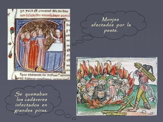 Monjes
                 afectados por la
                      peste.




Se quemaban
 los cadáveres
infectados en
grandes piras.
 