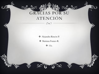 GRACIAS POR SU
ATENCIÓN
 Alejandra Rincón P.
 Mariana Franco R.
 11c.
 