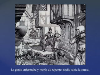La gente enfermaba y moría de repente, nadie sabía la causa.
 