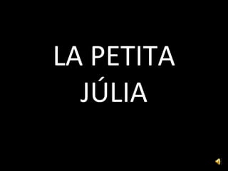 LA PETITA
JÚLIA
 