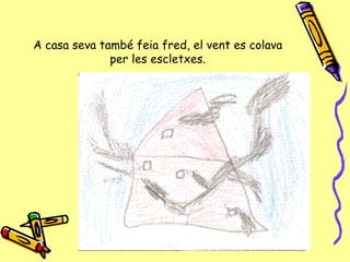 A casa seva també feia fred, el vent es colava per les escletxes. 