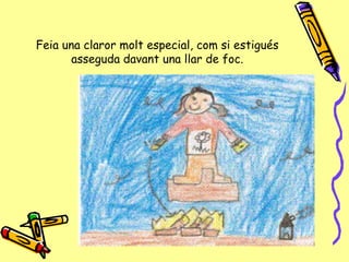 Feia una claror molt especial, com si  estigués asseguda davant una llar de foc. 