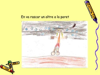 En va rascar un altre a la paret 