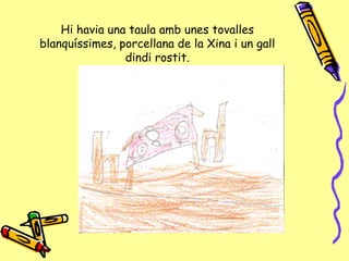 Hi havia una taula amb unes tovalles blanquíssimes, porcellana de la Xina i un gall dindi rostit. 