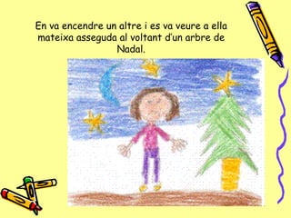En va encendre un altre i es va veure a ella mateixa asseguda al voltant d’un arbre de Nadal. 