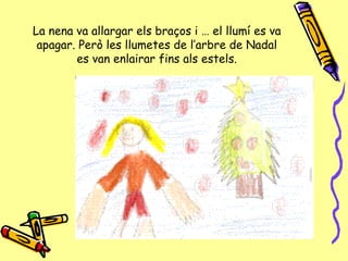 La nena va allargar els braços i … el llumí es va apagar. Però les llumetes de l’arbre de Nadal es van enlairar fins als estels. 