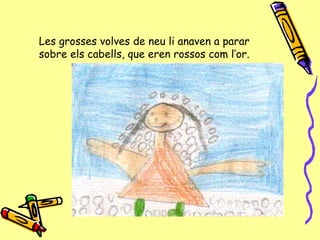 Les grosses volves de neu li anaven a parar sobre els cabells, que eren rossos com l’or. 