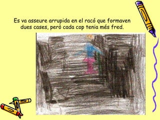 Es va asseure arrupida en el racó que formaven dues cases, però cada cop tenia més fred. 