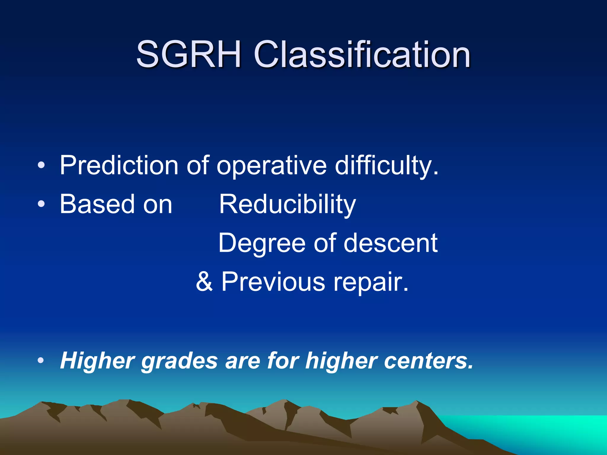 SGRH Classification
• Prediction of operative difficulty.
• Based on Reducibility
Degree of descent
& Previous repair.
• Higher grades are for higher centers.
 
