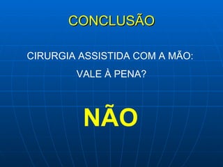 CONCLUSÃO CIRURGIA ASSISTIDA COM A MÃO:  VALE À PENA? NÃO 