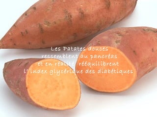 Les Patates douces
      ressemblent au pancréas
     et en réalité rééquilibrent
l’ index glycérique des diabétiques
 
