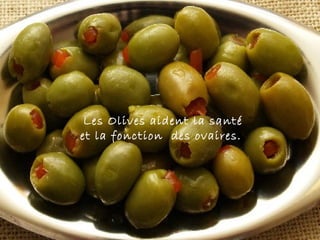 Les Olives aident la santé
et la fonction des ovaires. 
 