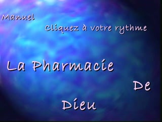 ManuelManuel
Cliquez à votre rythmeCliquez à votre rythme
La PharmacieLa Pharmacie
DeDe
DieuDieu
 