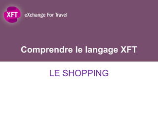 Comprendre le langage XFT

      LE SHOPPING
 