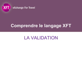 Comprendre le langage XFT

     LA VALIDATION
 