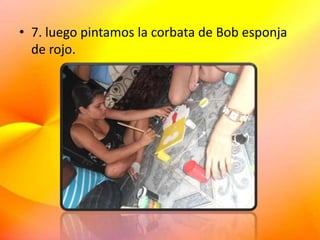 • 7. luego pintamos la corbata de Bob esponja
de rojo.
 