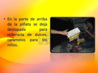 • En la parte de arriba
de la piñata se deja
destapada para
rellenarla de dulces,
caramelos para los
niños.
 