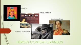 ATAHUALPA
TRÁNSITO AMAGUAÑA
HÉROES CONTEMPORÁNEOS
MAUELA SÁENZ
SIMÓN BOLÍVAR
 