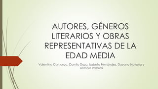 AUTORES, GÉNEROS
LITERARIOS Y OBRAS
REPRESENTATIVAS DE LA
EDAD MEDIA
Valentina Camargo, Camilo Daza, Isabella Fernández, Dayana Navarro y
Antonio Primera
 