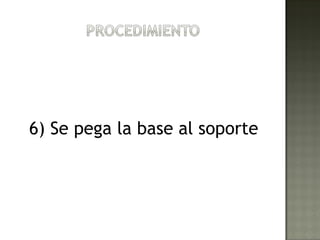 6) Se pega la base al soporte
 
