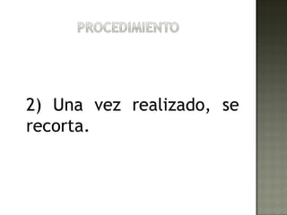 2) Una vez realizado, se
recorta.
 