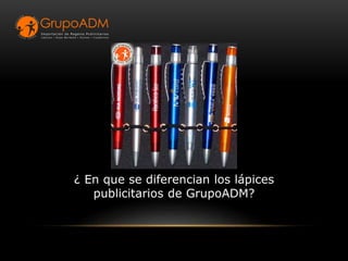 ¿ En que se diferencian los lápices
publicitarios de GrupoADM?
 