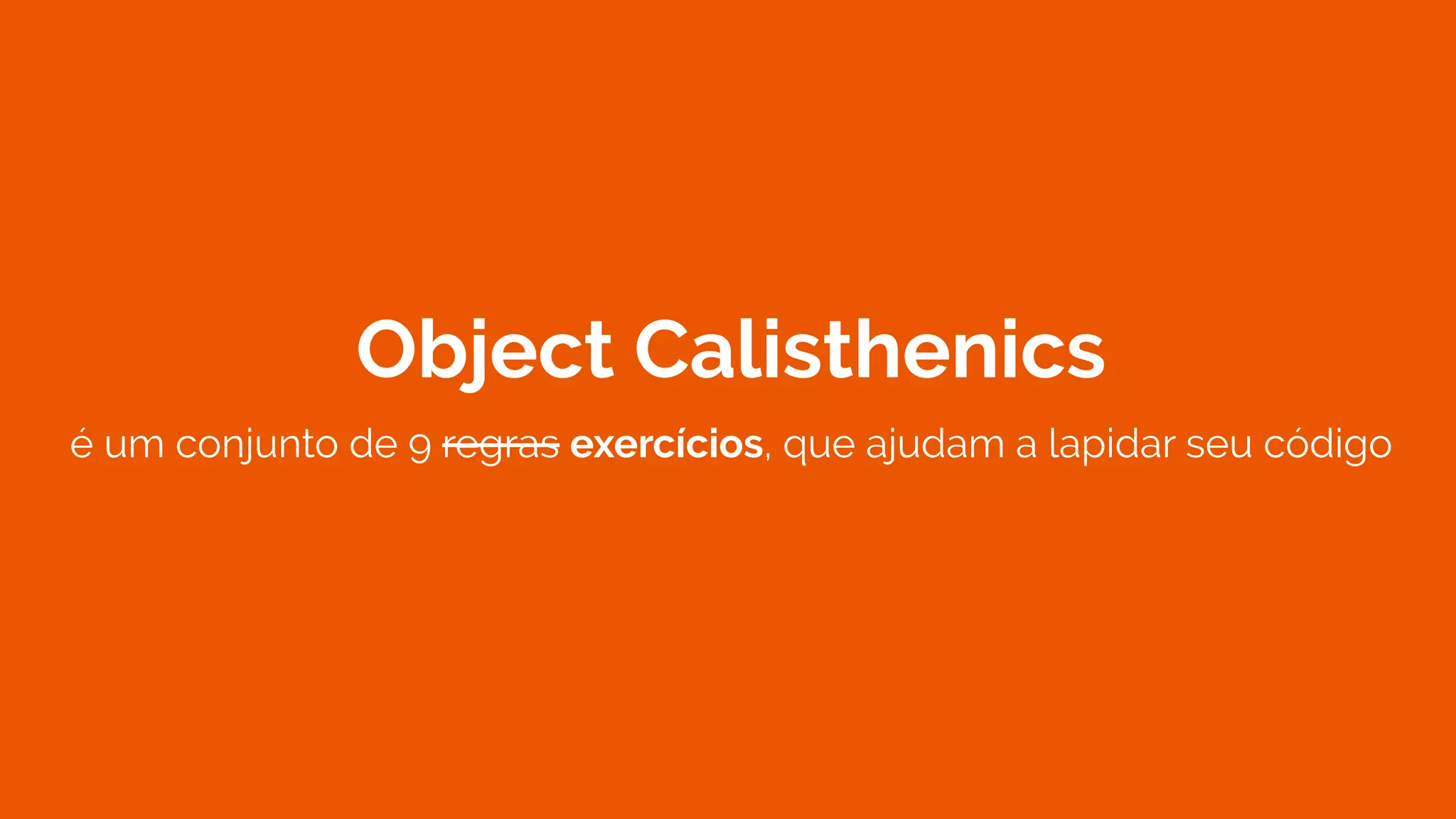 Object Calisthenics
é um conjunto de 9 regras exercícios, que ajudam a lapidar seu código
 