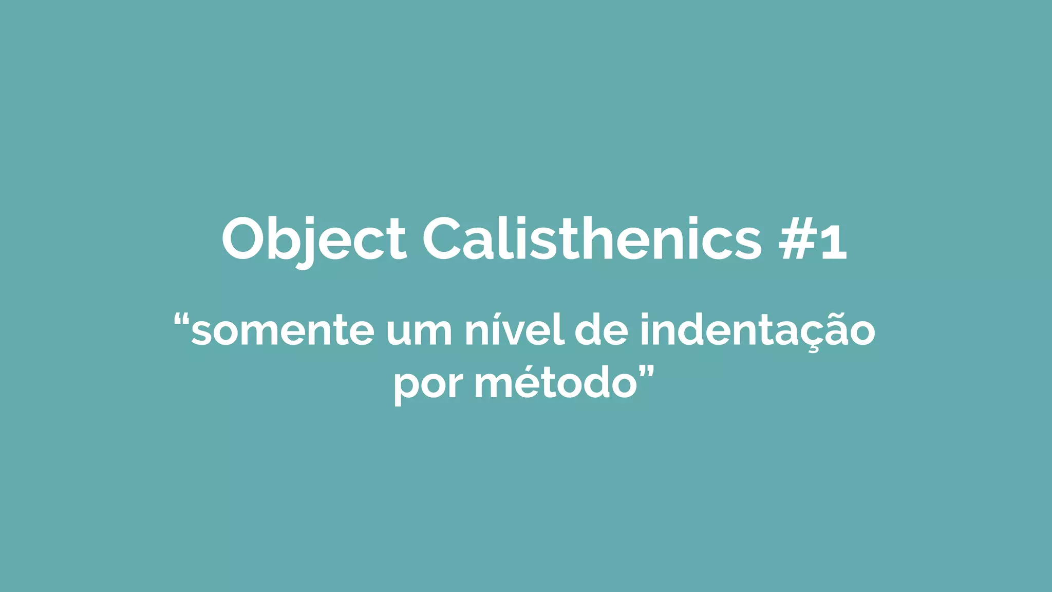 Object Calisthenics #1
“somente um nível de indentação
por método”
 