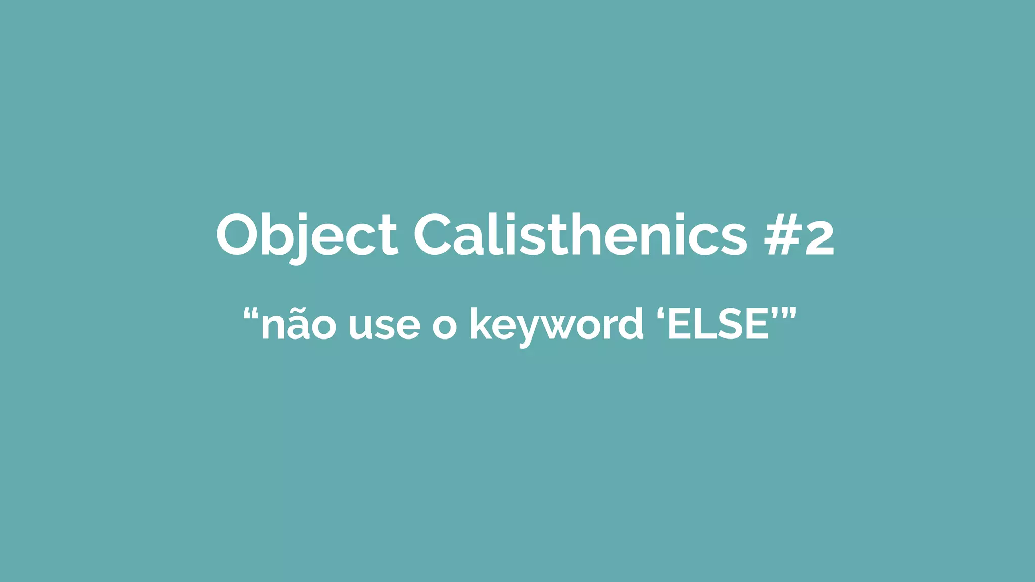 Object Calisthenics #2
“não use o keyword ‘ELSE’”
 