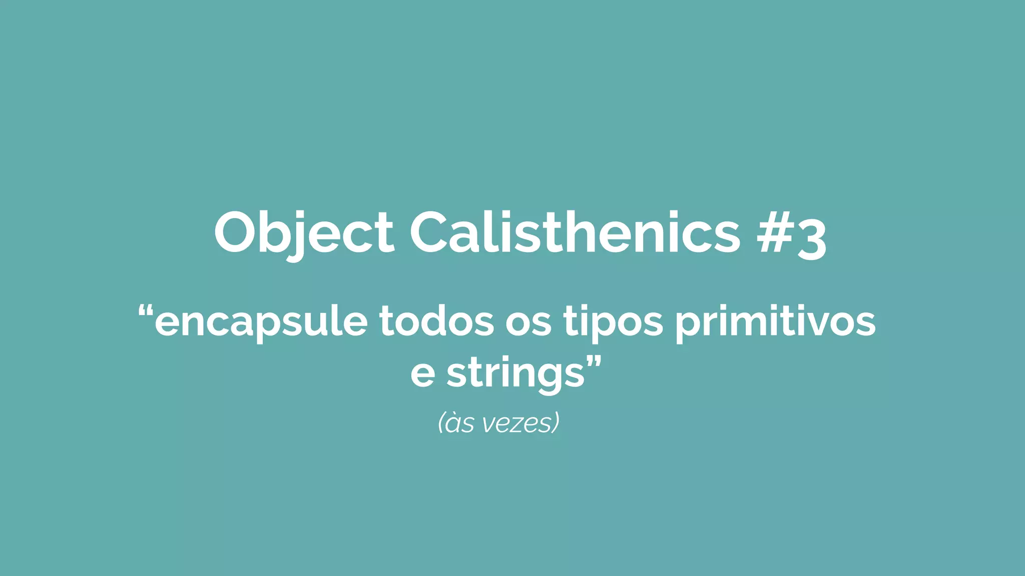Object Calisthenics #3
“encapsule todos os tipos primitivos
e strings”
(às vezes)
 