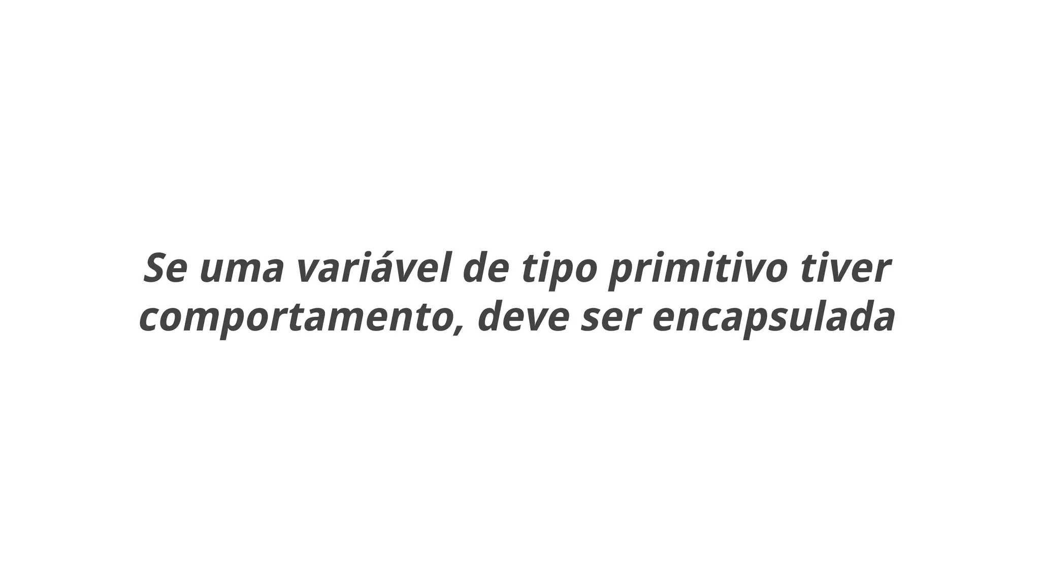 Se uma variável de tipo primitivo tiver
comportamento, deve ser encapsulada
 