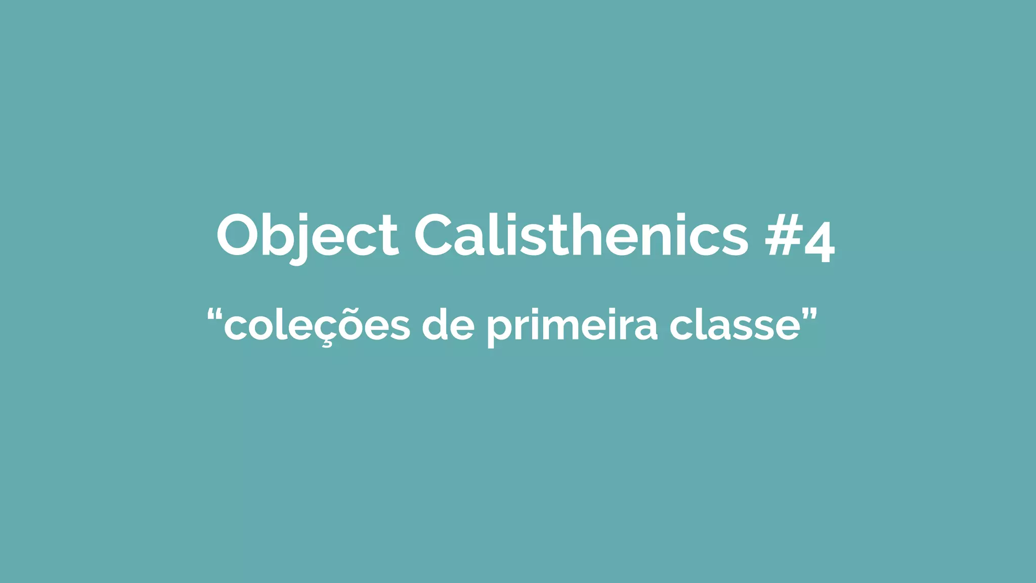 Object Calisthenics #4
“coleções de primeira classe”
 