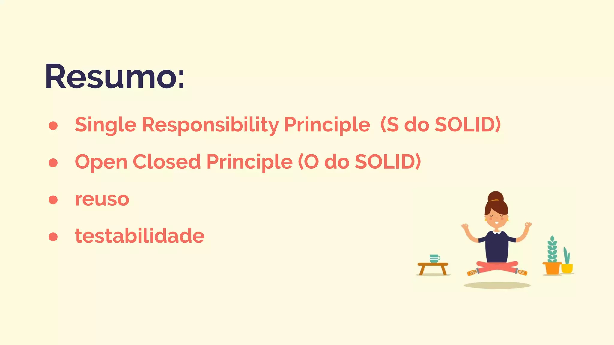 ● Single Responsibility Principle (S do SOLID)
● Open Closed Principle (O do SOLID)
● reuso
● testabilidade
Resumo:
 