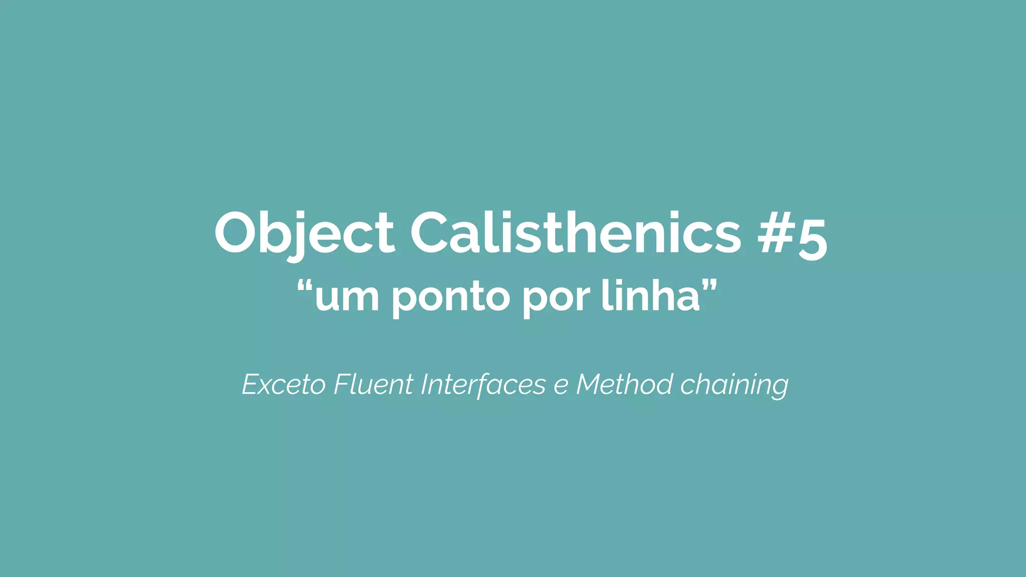 Object Calisthenics #5
“um ponto por linha”
Exceto Fluent Interfaces e Method chaining
 
