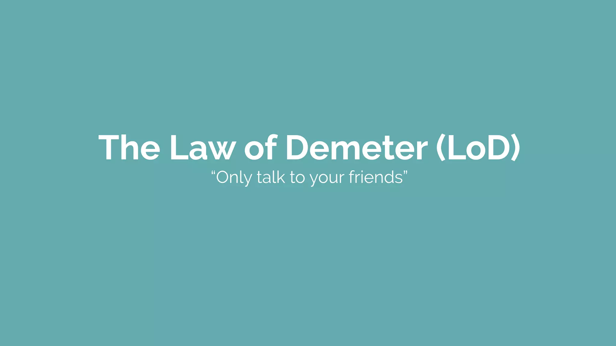 The Law of Demeter (LoD)
“Only talk to your friends”
 