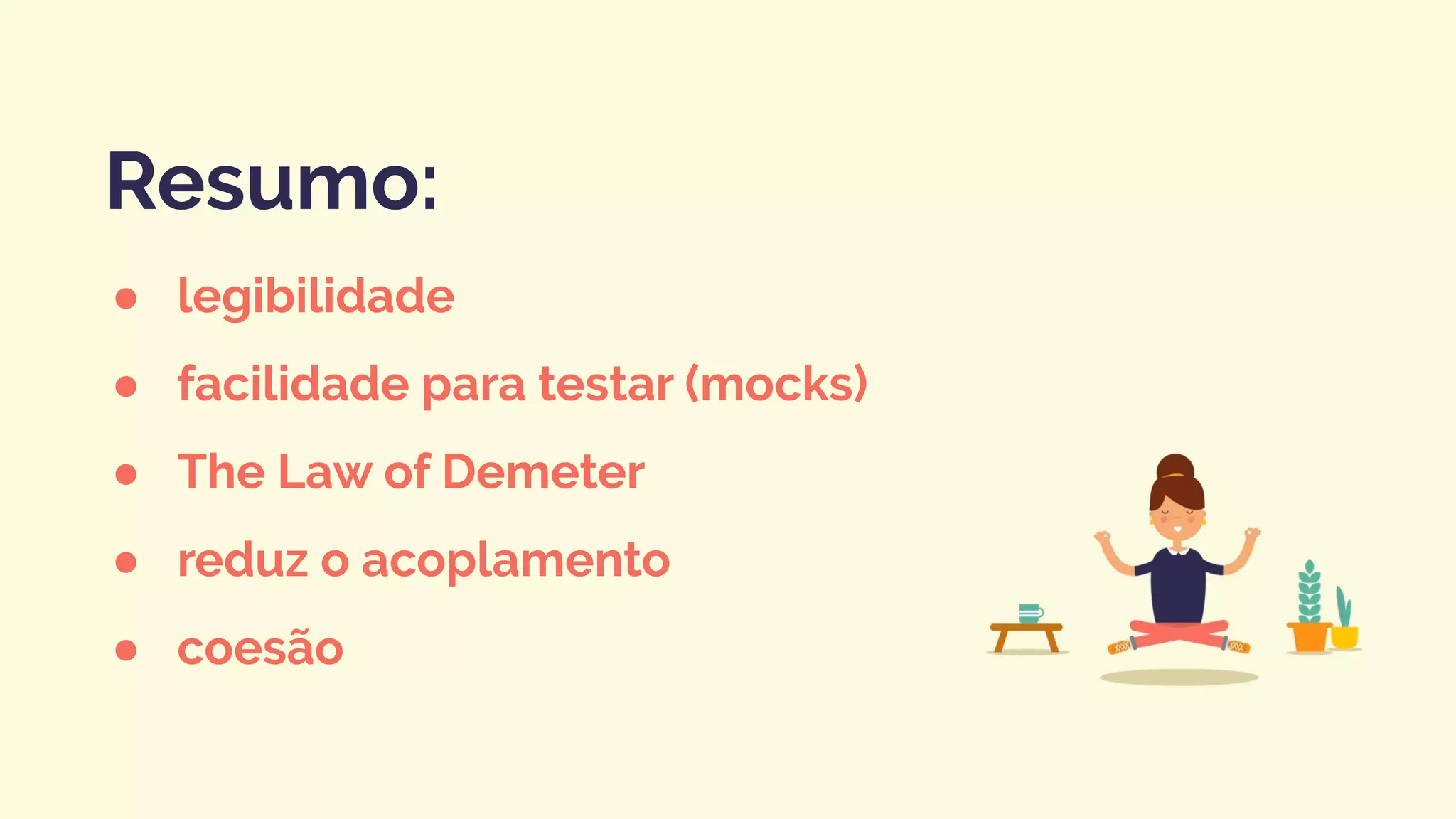 ● legibilidade
● facilidade para testar (mocks)
● The Law of Demeter
● reduz o acoplamento
● coesão
Resumo:
 