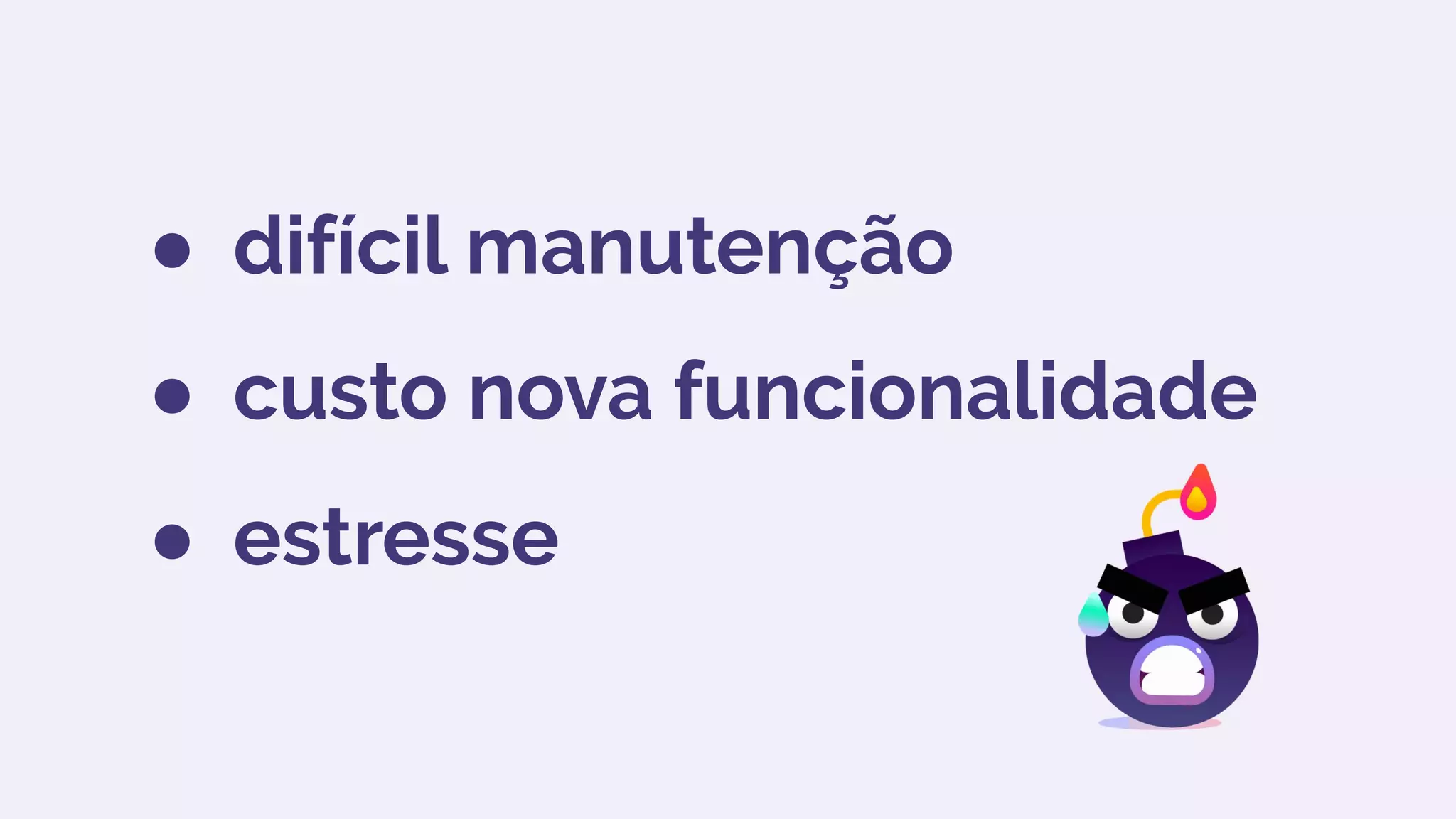● difícil manutenção
● custo nova funcionalidade
● estresse
 