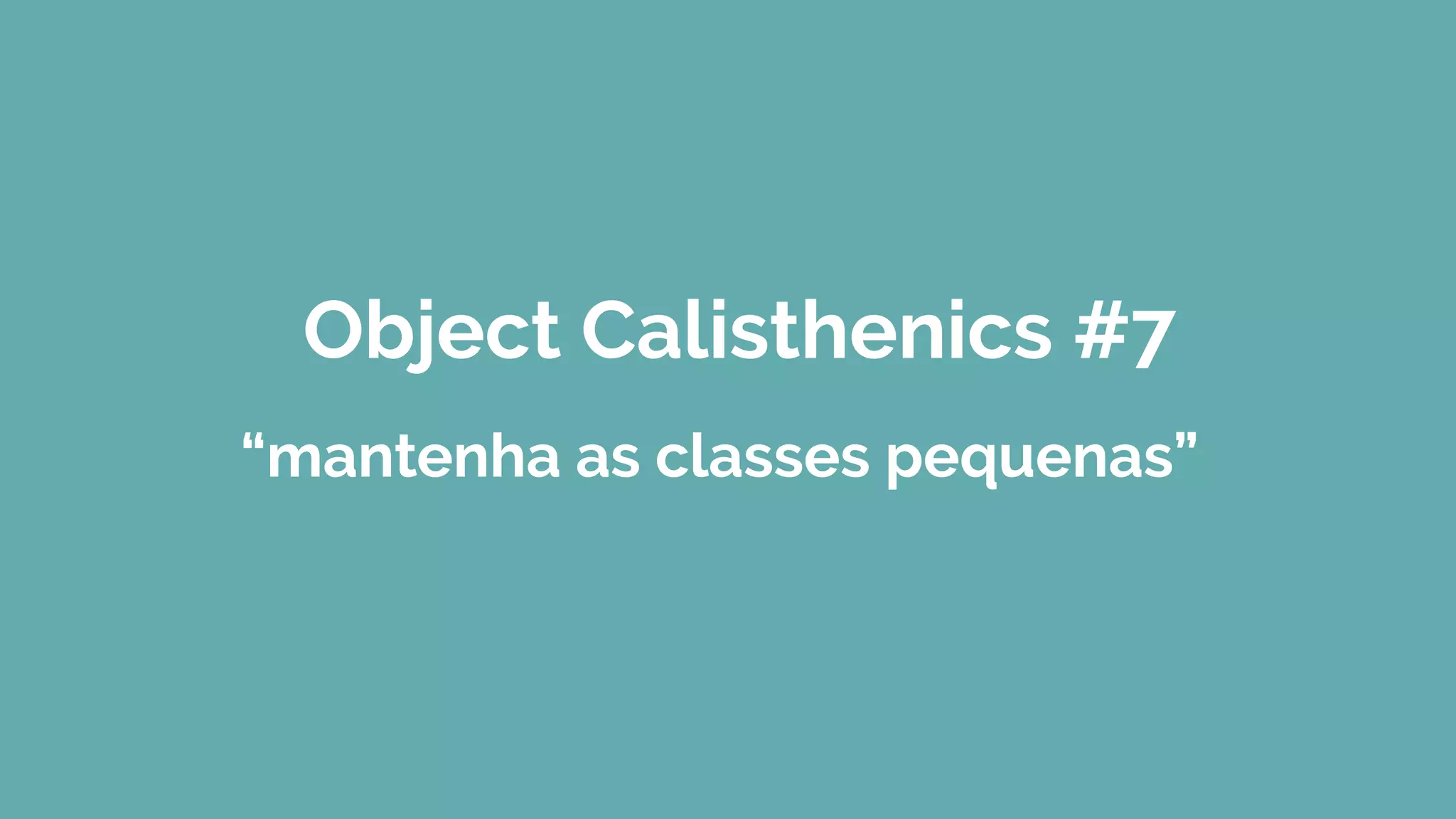 Object Calisthenics #7
“mantenha as classes pequenas”
 